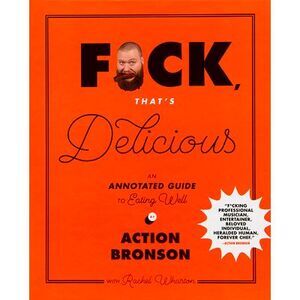 F*ck, That's Delicious: An Annotated Guide to Eating Well -- Action Bronson